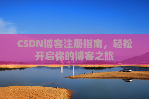 CSDN博客注册指南，轻松开启你的博客之旅